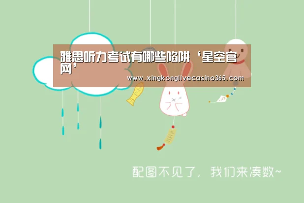 雅思听力考试有哪些陷阱‘星空官网’(图1) 星空官网